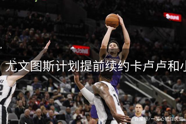 尤文图斯计划提前续约卡卢卢和小孔塞桑